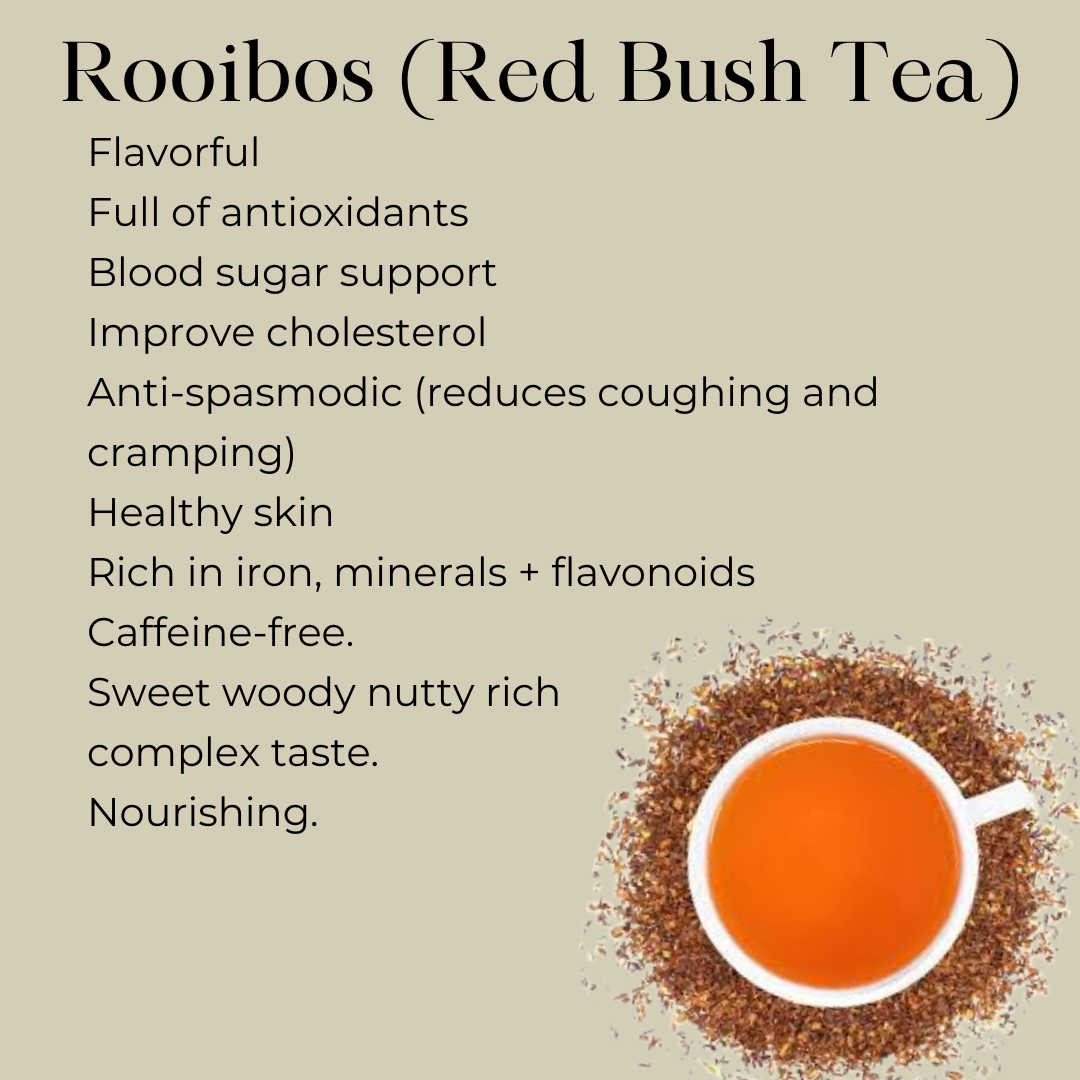 Rooibos (Red Bush Tea) Infographic that reads " flavorful Full of antioxidants blood sugar support improve cholesterol anti-spasmodic (reduces coughing and cramping) healthy skin rich in iron, minerals + flavonoids Caffeine-free. weet woody nutty rich complex taste. Nourishing.